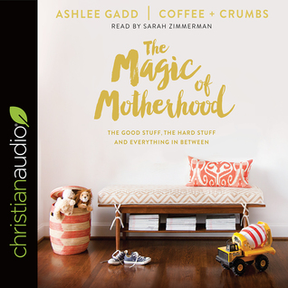 Read online The Magic of Motherhood: The Good Stuff, the Hard Stuff, and Everything In Between - Ashlee Gadd | PDF