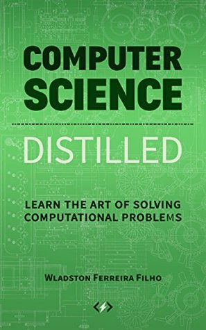 Read Computer Science Distilled: Learn the Art of Solving Computational Problems - Wladston Ferreira Filho file in PDF