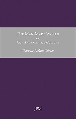 Download The Man-Made World, or Our Androcentric Culture (Women Writers Book 4) - Charlotte Perkins Gilman | PDF