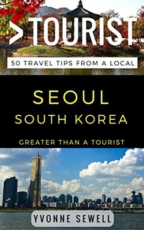Download GREATER THAN A TOURIST - SEOUL SOUTH KOREA: 50 Travel Tips from a Local - Yvonne Sewell | PDF