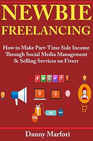 Download Newbie Freelancing: How to Make Part-Time Side Income Through Social Media Management & Selling Services on Fiverr - Danny Marfori | PDF