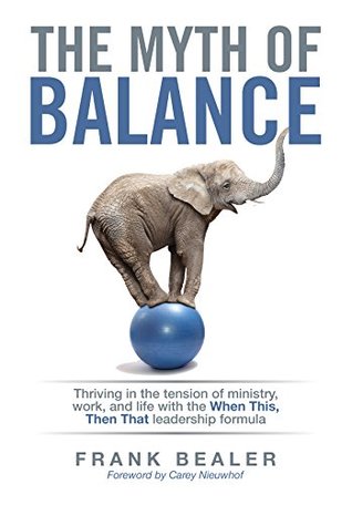 Download The Myth of Balance: Thriving in the Tension of Ministry, Work, and Life with the When This, Then That Leadership Formula - Frank Bealer | ePub