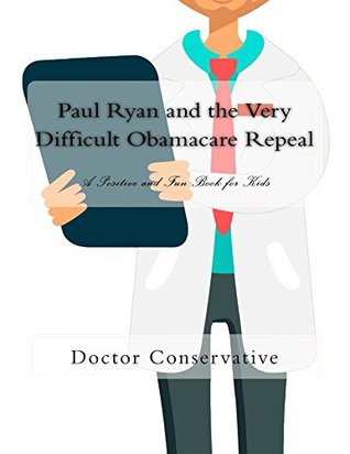 Read Paul Ryan and the Very Difficult Obamacare Repeal: A Positive and Fun Book for Kids! - Doctor Conservative file in PDF