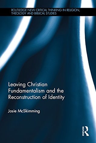 Download Leaving Christian Fundamentalism and the Reconstruction of Identity (Routledge New Critical Thinking in Religion, Theology and Biblical Studies) - Josie McSkimming | PDF