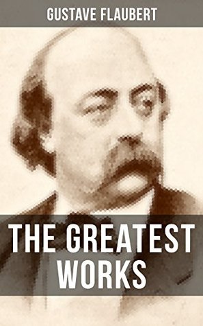 Read The Greatest Works of Gustave Flaubert: Novels, Novellas and Short Stories from the prolific French writer, featuring Literary Essays on Flaubert by Guy  Virginia Woolf, Henry James, D.H. Lawrence - Gustave Flaubert | PDF