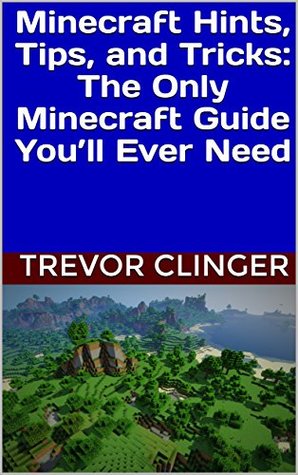 Read online Minecraft Hints, Tips, and Tricks: The Only Minecraft Guide You’ll Ever Need - Trevor Clinger | PDF