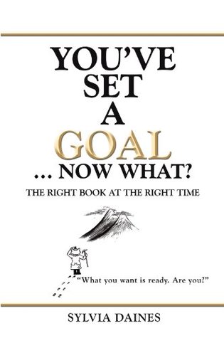 Read online You've Set a Goal  Now What?: The Right Book at the Right Time - Sylvia Daines | PDF