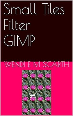 Read online Small Tiles Filter GIMP (GIMP Made Easy by Wendi E M Scarth Book 42) - Wendi E.M. Scarth | PDF