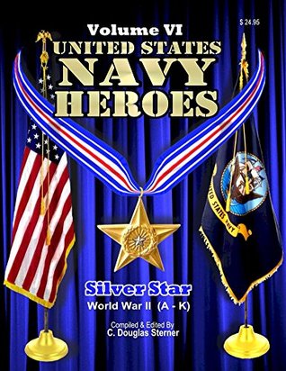 Download United States Navy Heroes - Volume VI: Silver Star - World War II (A - K) - C. Douglas Sterner file in PDF