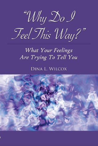 Download Why Do I Feel This Way?: What Your Feelings Are Trying To Tell You - Dina L. Wilcox file in PDF