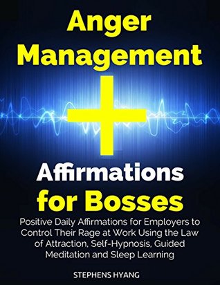 Read online Anger Management Affirmations Bosses: Positive Daily Affirmations for Employers to Control Their Rage at Work Using the Law of Attraction, Self-Hypnosis, Guided Meditation and Sleep Learning - Stephens Hyang file in ePub