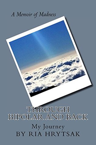Read online Through Bipolar and Back: A Memoir of Madness - Ria Hrytsak file in ePub