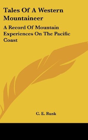 Read online Tales Of A Western Mountaineer: A Record Of Mountain Experiences On The Pacific Coast - C.E. Rusk | PDF
