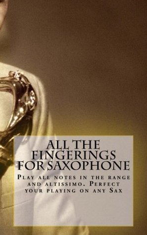 Download All The Fingerings For Saxophone: Play all notes in the range and altissimo. Perfect your playing on any Sax. - Shane Reed file in PDF