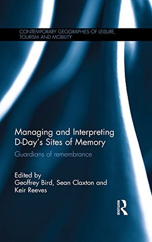 Read online Managing and Interpreting D-Day's Sites of Memory: Guardians of remembrance (Contemporary Geographies of Leisure, Tourism and Mobility) - Geoffrey Bird file in PDF