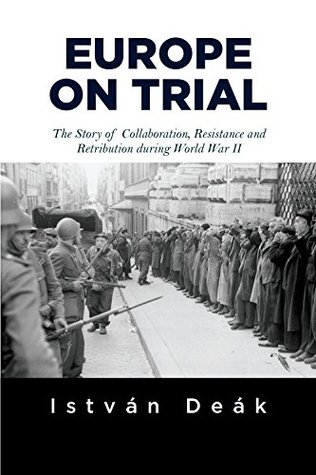 Read Europe on Trial: The Story of Collaboration, Resistance, and Retribution during World War II - István Deák | PDF