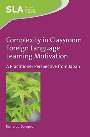 Read online Complexity in Classroom Foreign Language Learning Motivation: A Practitioner Perspective from Japan (Second Language Acquisition) - Richard J Sampson file in PDF