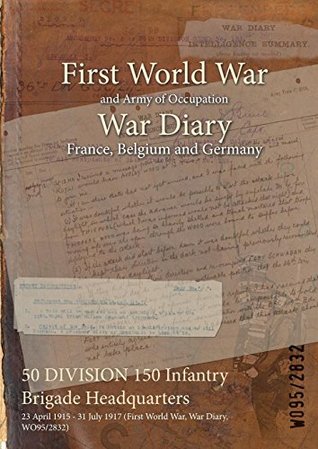 Read 50 Division 150 Infantry Brigade Headquarters: 23 April 1915 - 31 July 1917 (First World War, War Diary, Wo95/2832) - British War Office file in ePub