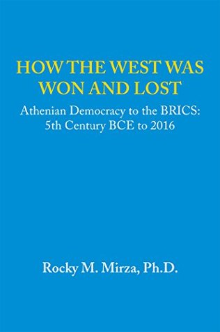 Download How the West Was Won and Lost: Athenian Democracy to the BRICS: 5Th Century BCE to 2016 - Rocky M. Mirza | ePub