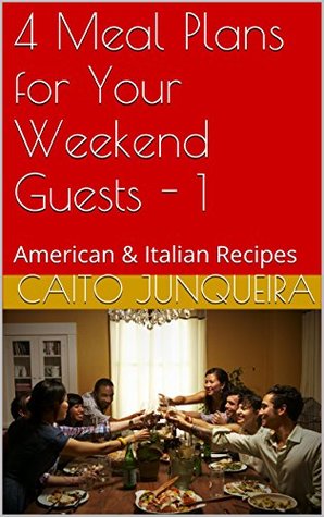 Read 4 Meal Plans for Your Weekend Guests - 1: American & Italian Recipes (The Desperate Cook) - Caito Junqueira file in PDF