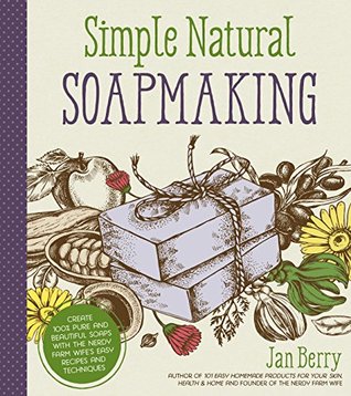 Read online Simple & Natural Soapmaking: Create 100% Pure and Beautiful Soaps with The Nerdy Farm Wife’s Easy Recipes and Techniques - Jan Berry file in ePub