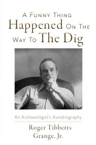 Download A Funny Thing Happened On the Way to the Dig: An Archaeologists's Autobiography - Roger Tibbetts Grange Jr. file in ePub