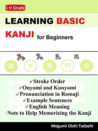 Read online Learning BASIC Kanji for Beginners (1st Grade): -Stroke Order -Onyomi and Kunyomi -Pronunciation in Romaji -Example Sentences -English Meaning -Note to Help Memorizing the Kanji - Megumi Oishi Tadashi file in PDF