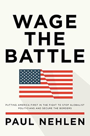 Read Wage the Battle: Putting America First in the Fight to Stop Globalist Politicians and Secure the Borders - Paul Nehlen file in PDF