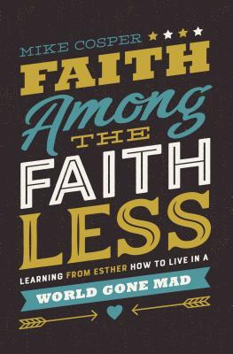 Read online Faith Among the Faithless: Learning from Esther How to Live in a World Gone Mad - Mike Cosper file in ePub