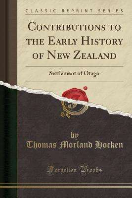 Read Contributions to the Early History of New Zealand: Settlement of Otago (Classic Reprint) - Thomas Morland Hocken file in PDF