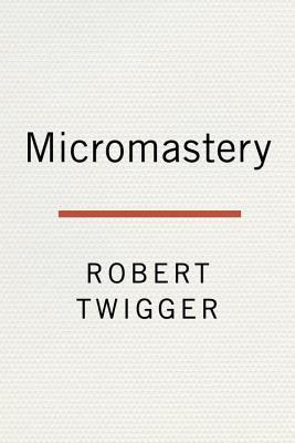 Read Micromastery: Learn Small, Learn Fast, and Unlock Your Potential to Achieve Anything - Robert Twigger file in PDF