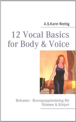 Read 12 Vocal Basics for Body & Voice: Belcanto - Bewegungstraining Stimme & Körper - A.S. Karin Wettig file in ePub