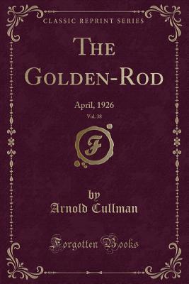 Read The Golden-Rod, Vol. 38: April, 1926 (Classic Reprint) - Arnold Cullman file in PDF