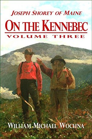 Read On the Kennebec: Volume Three (Joseph Shorey of Maine Book 3) - William Michael Wochna | ePub