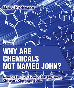 Read online Why Are Chemicals Not Named John? Naming Chemical Compounds 6th Grade   Children's Chemistry Books - Baby Professor | PDF