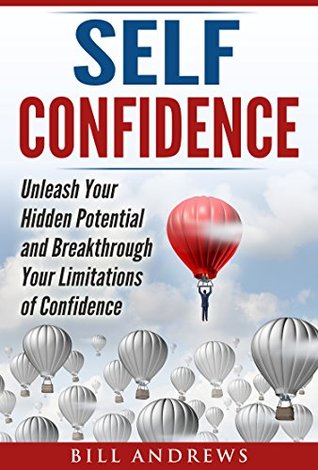 Read Self Confidence: Unleash Your Hidden Potential and Breakthrough Your Limitations of Confidence (Self Confidence Books, Self Esteem, Building Self Confidence) - Bill Andrews | ePub