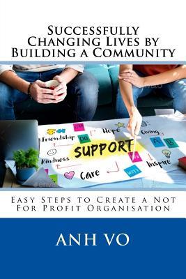 Read online Successfully Changing Lives by Building a Community: Easy Steps to Create a Not For Profit Organisation - Anh Vo | PDF