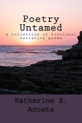 Download Poetry Untamed: A collection of fictional narrative poems - Katherine E. Acosta | PDF