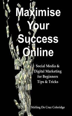 Download Maximise Your Success Online: Social Media & Digital Marketing for Beginners Tips & Tricks - Stirling De Cruz Coleridge file in ePub