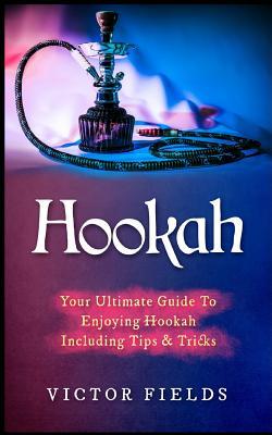 Read Hookah: Your Ultimate Guide to Enjoying Hookah Including Tips & Tricks - Victor Fields file in PDF