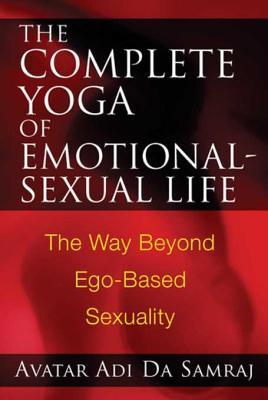 Read The Complete Yoga of Emotional-Sexual Life: The Way Beyond Ego-Based Sexuality - Avatar Adi Da Samraj file in PDF