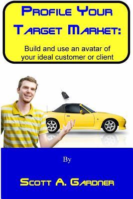 Read online Profile Your Target Market: Build and Use an Avatar of Your Ideal Customer or Client - Scott a Gardner file in PDF