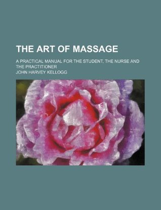 Read online The Art of Massage; A Practical Manual for the Student, the Nurse and the Practitioner - John Harvey Kellogg file in ePub