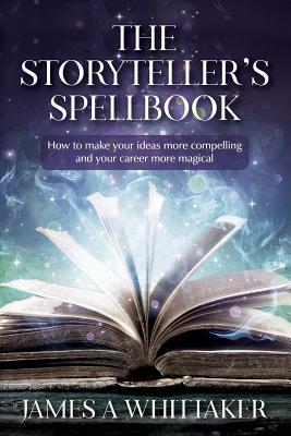 Read The Storyteller's Spellbook: How to make your ideas more compelling and your career more magical - James A. Whittaker | PDF