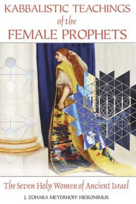Read Kabbalistic Teachings of the Female Prophets: The Seven Holy Women of Ancient Israel - J. Zohara Meyerhoff Hieronimus file in ePub