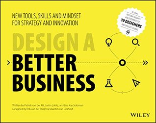 Read Design a Better Business: New Tools, Skills, and Mindset for Strategy and Innovation - Patrick van der Pijl | PDF