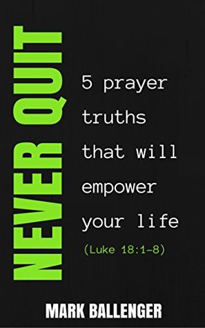 Download Never Quit: 5 Prayer Truths that Will Empower Your Life - Mark Ballenger | ePub