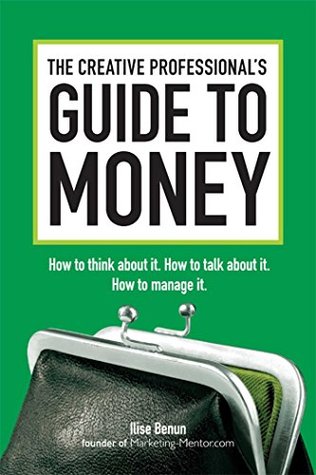 Read online The Creative Professional's Guide to Money: How to Think About It, How to Talk About it, How to Manage It - Ilise Benun file in ePub