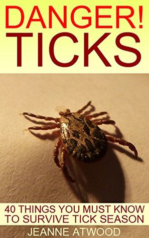 Read online DANGER! Ticks: 40 Things You Must Know To Survive Tick Season - Jeanne Atwood | PDF