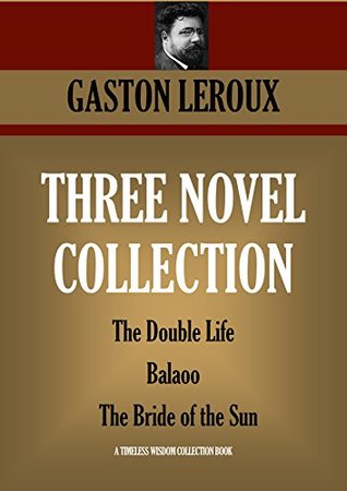 Download THREE NOVEL COLLECTION: The Double Life; Balaoo; The Bride of the Sun (Timeless Wisdom Collection Book 4292) - Gaston Leroux | ePub
